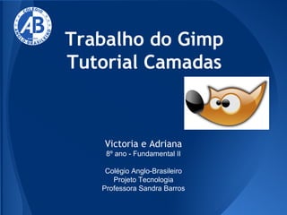 Trabalho do Gimp
Tutorial Camadas

Victoria e Adriana
8º ano - Fundamental II
Colégio Anglo-Brasileiro
Projeto Tecnologia
Professora Sandra Barros

 