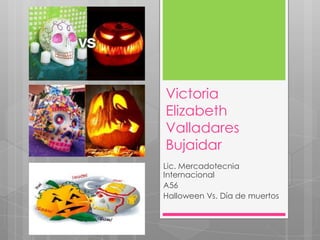 Victoria
Elizabeth
Valladares
Bujaidar
Lic. Mercadotecnia
Internacional
A56
Halloween Vs. Día de muertos
 