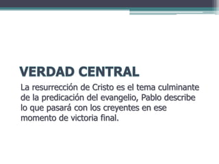 La resurrección de Cristo es el tema culminante
de la predicación del evangelio, Pablo describe
lo que pasará con los creyentes en ese
momento de victoria final.
 