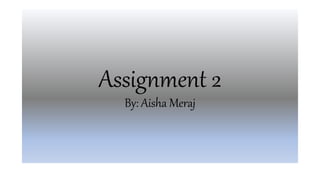 Assignment 2
By: Aisha Meraj
 