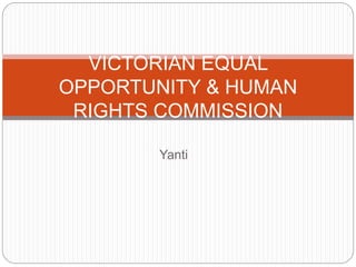 Yanti
VICTORIAN EQUAL
OPPORTUNITY & HUMAN
RIGHTS COMMISSION
 