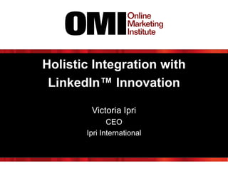 Holistic Integration with
LinkedIn™ Innovation
Victoria Ipri
CEO
Ipri International

 