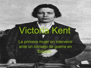 Victoria Kent
La primera mujer en intervenir
ante un consejo de guerra en
España.
 