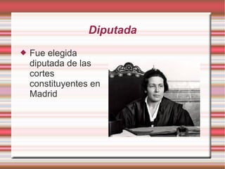 Diputada
 Fue elegida
diputada de las
cortes
constituyentes en
Madrid
 