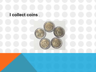 I collect coins .
 