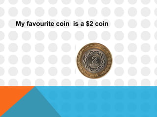 My favourite coin is a $2 coin
 