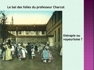 Le bal des folles du professeur Charcot
:
thérapie ou
voyeurisme ?
 