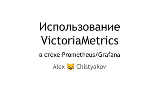 Использование
VictoriaMetrics
в стеке Prometheus/Grafana
Alex 🐱 Chistyakov
 