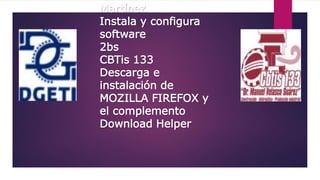 Martínez
Instala y configura
software
2bs
CBTis 133
Descarga e
instalación de
MOZILLA FIREFOX y
el complemento
Download Helper
 