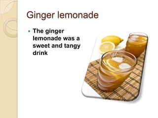 Ginger lemonade
The ginger
lemonade was a
sweet and tangy
drink