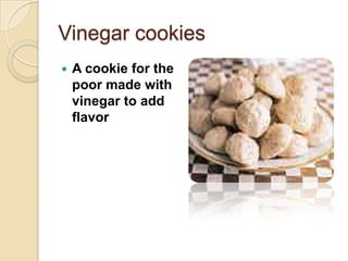 Vinegar cookies
A cookie for the
poor made with
vinegar to add
flavor