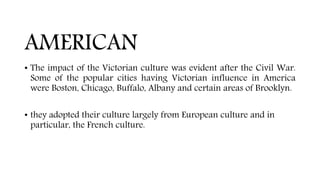 AMERICAN
• The impact of the Victorian culture was evident after the Civil War.
Some of the popular cities having Victoria...