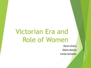 Victorian Era and
Role of Women
Karen Huilca
Odalis Matute
Carlos Gonzalez
 