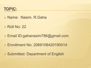 TOPIC:
 Name: Nasim. R.Gaha
 Roll No: 22
 Email ID:gahanasim786@gmail.com
 Enrollment No: 2069108420190014
 Submitted: Department of English
 