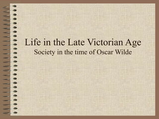 Life in the Late Victorian Age
Society in the time of Oscar Wilde
 
