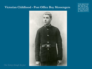 Victorian Childhood - Post Office Boy Messengers 
OOuurr hhiissttoorryy tthhrroouugghh tthhee ppoosstt 
 