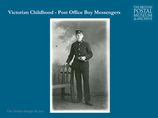 Victorian Childhood - Post Office Boy Messengers 
OOuurr hhiissttoorryy tthhrroouugghh tthhee ppoosstt 
 