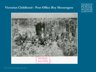 Victorian Childhood - Post Office Boy Messengers 
OOuurr hhiissttoorryy tthhrroouugghh tthhee ppoosstt 
 