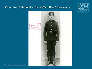 Victorian Childhood - Post Office Boy Messengers 
OOuurr hhiissttoorryy tthhrroouugghh tthhee ppoosstt 
 