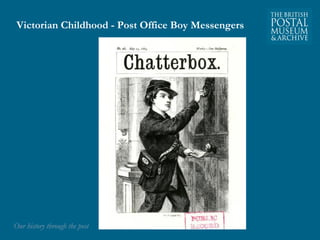 Victorian Childhood - Post Office Boy Messengers 
OOuurr hhiissttoorryy tthhrroouugghh tthhee ppoosstt 
 