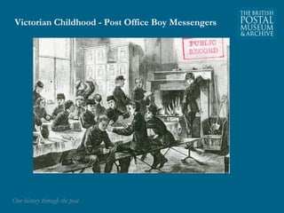 Victorian Childhood - Post Office Boy Messengers 
OOuurr hhiissttoorryy tthhrroouugghh tthhee ppoosstt 
 