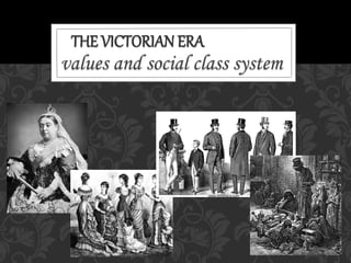 THE VICTORIAN ERA
values and social class system
 