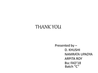 THANK YOU
Presented by –
D. KHUSHI
NAMRATA UPADYA
ARPITA ROY
Bsc FAD’18
Batch “C”
 