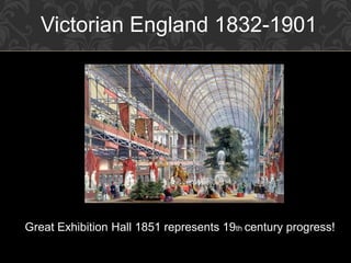 Victorian England 1832-1901
Great Exhibition Hall 1851 represents 19th century progress!
 