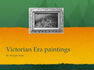 Victorian Era paintings
By. Keegan Nash
 