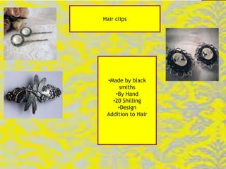 Hair clips




 •Made by black
      smiths
    •By Hand
   •20 Shilling
     •Design
 Addition to Hair
 