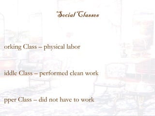 Social Classes
orking Class – physical labor
iddle Class – performed clean work
pper Class – did not have to work
 
