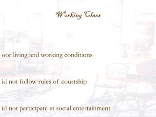 Working Class
oor living and working conditions
id not follow rules of courtship
id not participate in social entertainment
 