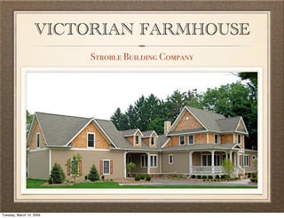 VICTORIAN FARMHOUSE
                          Stroble Building Company




Tuesday, March 10, 2009
 