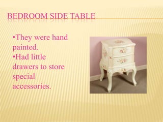 BEDROOM SIDE TABLE

 •They were hand
 painted.
 •Had little
 drawers to store
 special
 accessories.
 