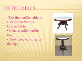 COFFEE TABLES

 •The first coffee table is
 a Victorian Walnut
 Coffee Table.
 • It has a solid marble
 top.
 • They have carvings on
 the legs.
 