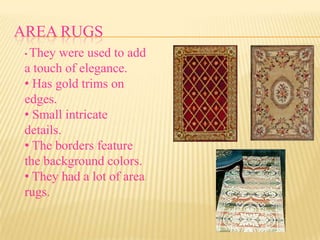 AREA RUGS
 •They were used to add
 a touch of elegance.
 • Has gold trims on
 edges.
 • Small intricate
 details.
 • The borders feature
 the background colors.
 • They had a lot of area
 rugs.
 