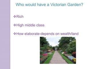 Who would have a Victorian Garden?

Rich

High middle class

How elaborate-depends on wealth/land
 