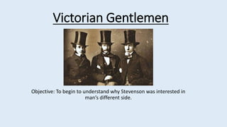 Victorian Gentlemen
Objective: To begin to understand why Stevenson was interested in
man’s different side.
 