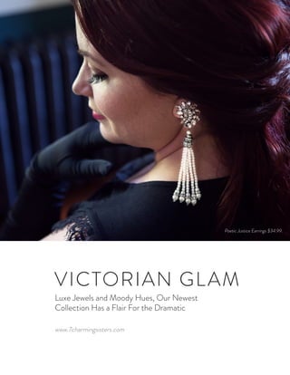 VICTORIAN GLAM
Luxe Jewels and Moody Hues, Our Newest
Collection Has a Flair For the Dramatic
Poetic Justice Earrings $34.99
www.7charmingsisters.com
 