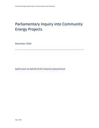 Community Energy Projects Inquiry – Victorian Government Submission
Page 1 of 16
Parliamentary Inquiry into Community
Energy Projects
December 2016
Submission on behalf of the Victorian Government
 