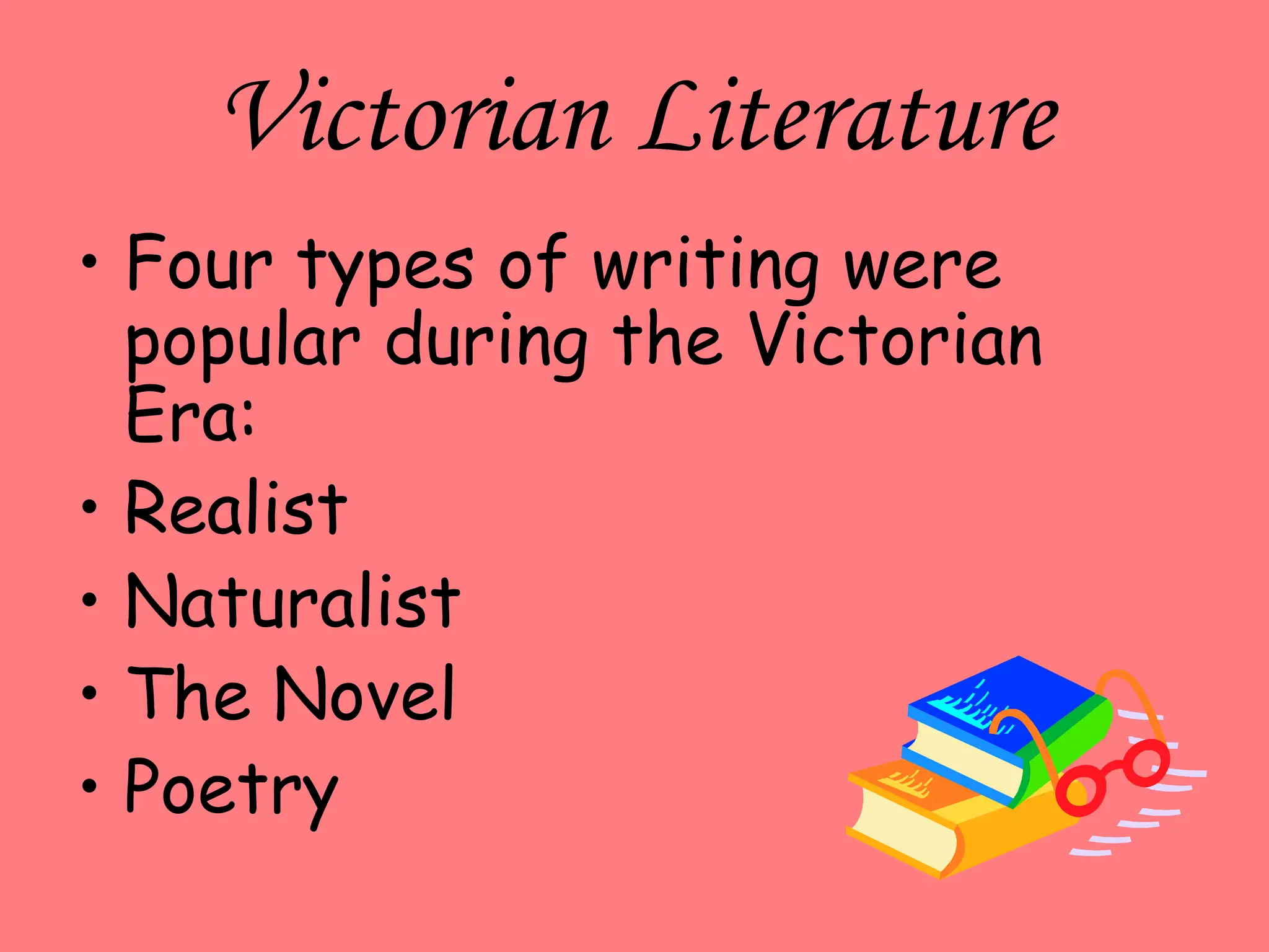 Victorian Literature
• Four types of writing were
popular during the Victorian
Era:
• Realist
• Naturalist
• The Novel
• Poetry
 
