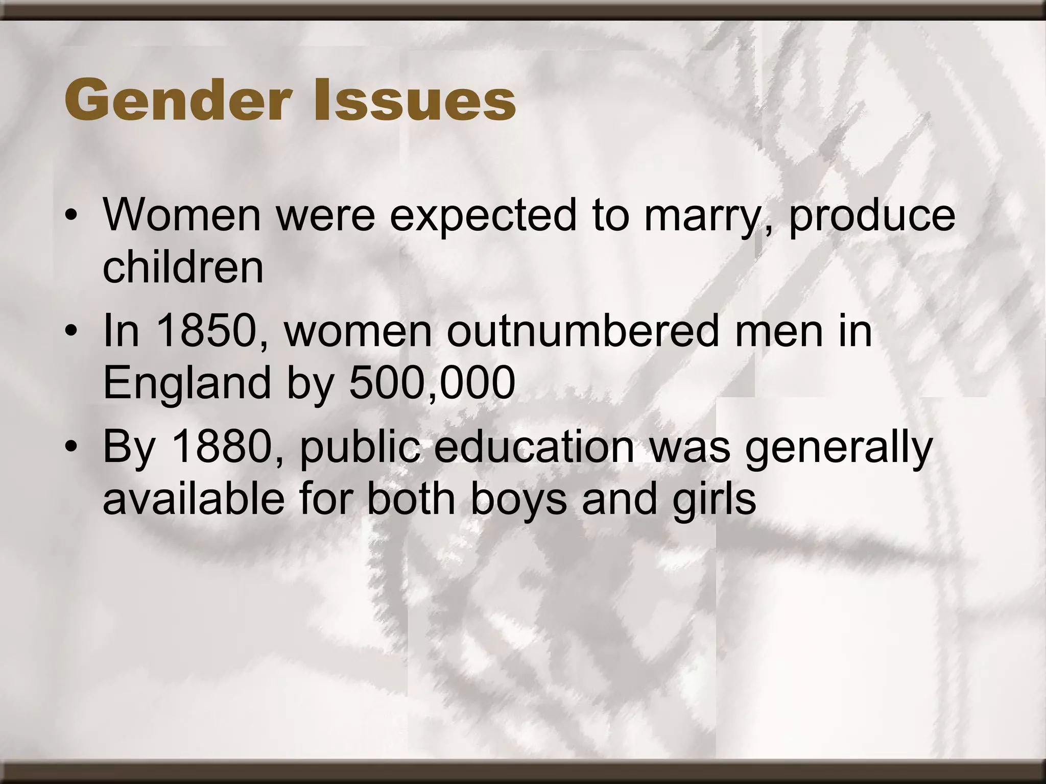 Gender Issues Women were expected to marry, produce children In 1850, women outnumbered men in England by 500,000  By 1880, public education was generally available for both boys and girls 