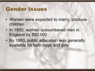 Gender Issues Women were expected to marry, produce children In 1850, women outnumbered men in England by 500,000  By 1880, public education was generally available for both boys and girls 