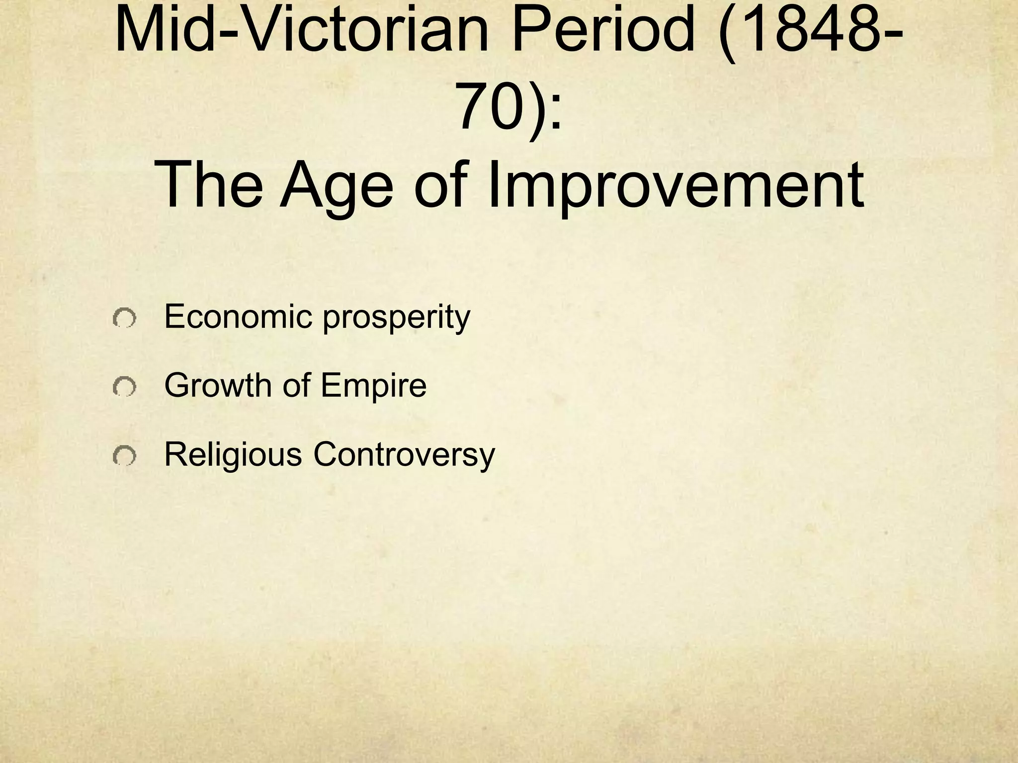 Mid-Victorian Period (1848-
70):
The Age of Improvement
Economic prosperity
Growth of Empire
Religious Controversy
 