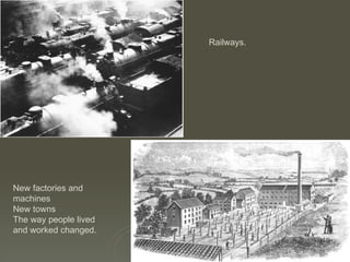 New factories and machines New towns The way people lived and worked changed. Railways. 