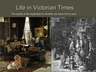 Life in Victorian Times The quality of life depended on whether you were rich or poor. 