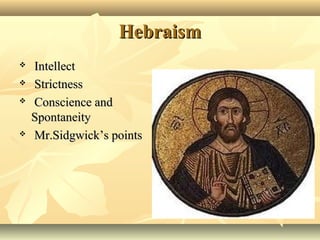 Hebraism
Intellect
Strictness
Conscience and
Spontaneity
Mr.Sidgwick’s points