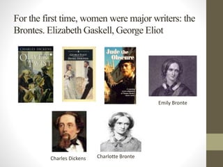For the first time, women were major writers: the 
Brontes. ElizabethGaskell,George Eliot 
Emily Bronte 
Charles Dickens Charlotte Bronte 
 