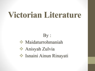 Victorian Literature 
By : 
 Maidaturrohmaniah 
 Anisyah Zulvia 
 Isnaini Ainun Rinayati 
 