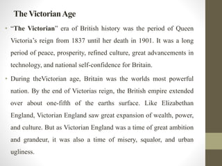 The Victorian Age 
• “The Victorian” era of British history was the period of Queen 
Victoria’s reign from 1837 until her ...